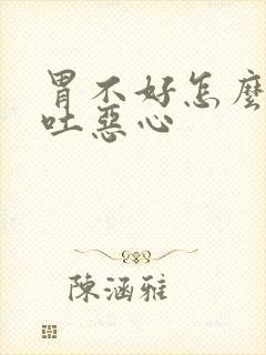 胃不好怎么办想吐恶心