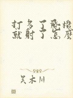 打多了飞机一会就射了怎么办