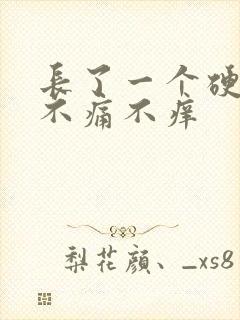 长了一个硬疙瘩不痛不痒