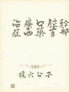 治疗口腔干燥的症西药有哪些药好呢