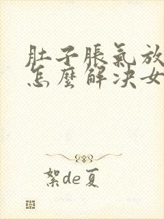 肚子胀气放屁多怎么解决女性