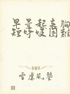 早晨起来胸闷气短呼吸困难