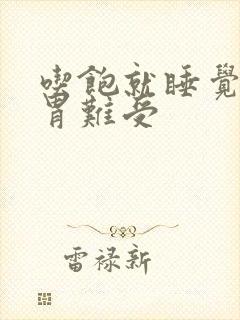 吃饱就睡觉醒来胃难受