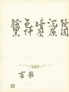 脸色暗沉发黄发黑什么原因