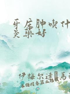 牙床肿吃什么消炎药好