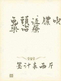 龟头流脓吃什么药治疗