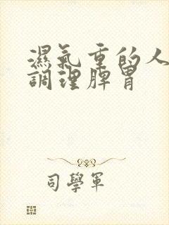 湿气重的人怎样调理脾胃