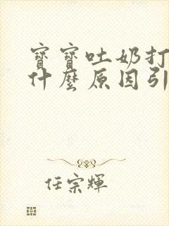 宝宝吐奶打嗝是什么原因引起的