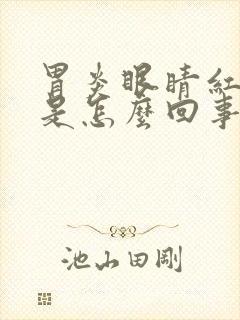 胃炎眼睛红血丝是怎么回事