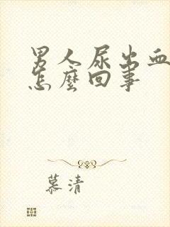 男人尿出血疼是怎么回事