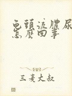 龟头流脓尿尿疼怎么回事