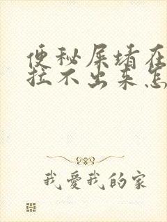 便秘屎堵在肛门拉不出来怎么办