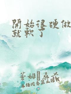 开始很硬做一半就软了