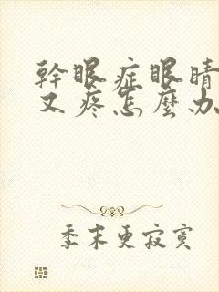 干眼症眼睛又干又疼怎么办