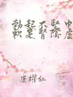 勃起不坚中途疲软是肾阴虚还是阳虚