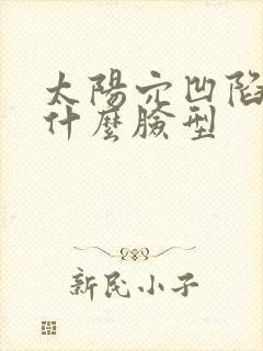 太阳穴凹陷适合什么脸型