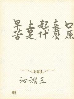 早上起来口干口苦是什么原因引起的