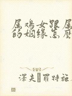 属鸡女跟属牛男的姻缘怎么样