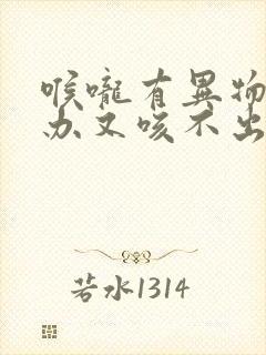 喉咙有异物怎么办又咳不出来咽