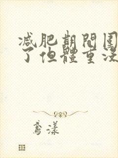 减肥期间围度小了但体重没掉怎么回事