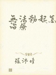 无法勃起怎么 治疗