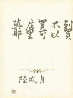 药店买不到的药哪里可以买到