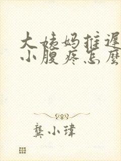 大姨妈推迟5天小腹疼怎么回事