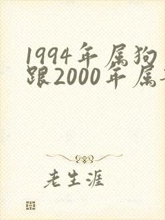 1994年属狗跟2000年属龙女相配吗