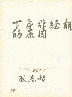 下身非经期出血的原因