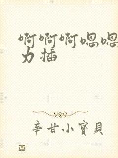 啊啊啊嗯嗯嗯用力插