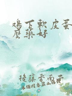 鸡下软皮蛋喂什么药好