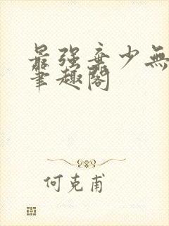 最强弃少无删减笔趣阁