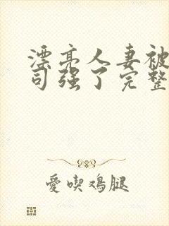 漂亮人妻被夫上司强了完整版