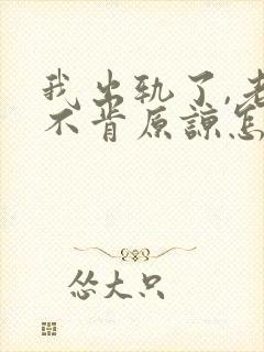 我出轨了,老婆不肯原谅怎么办