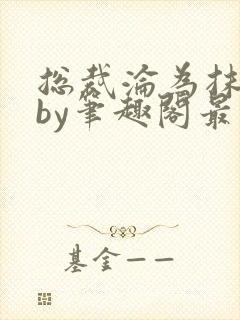 总裁沦为抹布后by笔趣阁最新章节