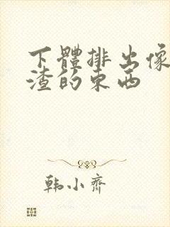 下体排出像豆腐渣的东西