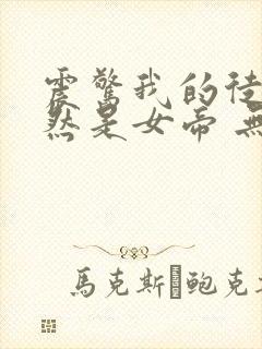 震惊我的徒弟居然是女帝 无弹窗