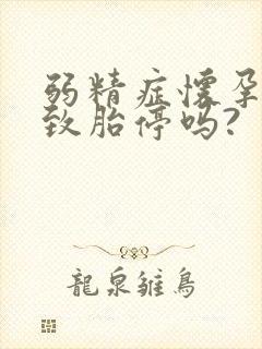 弱精症怀孕会导致胎停吗?