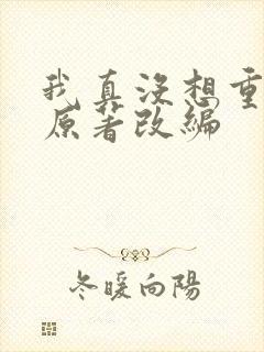 我真没想重生啊原著改编