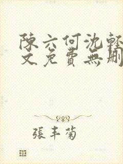 陈六何沈轻舞全文免费无删减