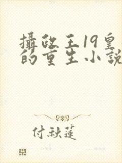 摄政王19皇叔的重生小说