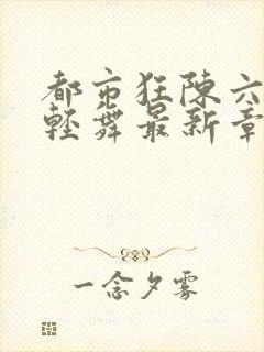 都市狂陈六何沈轻舞最新章节