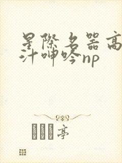 星际名器高h喷汁呻吟np