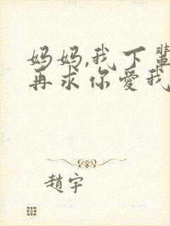 妈妈,我下辈子再求你爱我免费阅读
