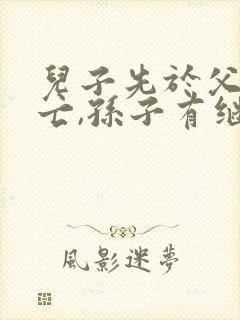 儿子先于父亲死亡,孙子有继承权吗