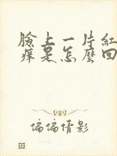 脸上一片红还发痒是怎么回事