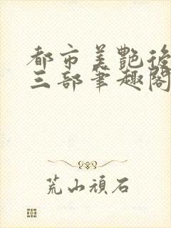 都市美艳后宫第三部笔趣阁免费阅读