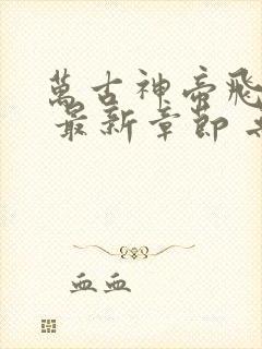 万古神帝飞天鱼 最新章节 无弹窗