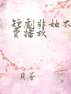 短剧非她不可免费播放