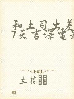 和上司出差被强7天吉泽电影
